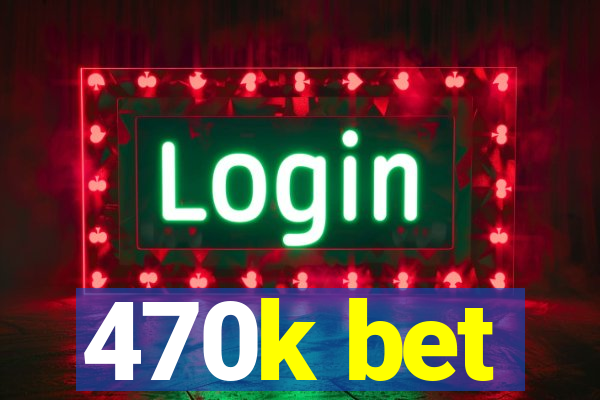 470k bet